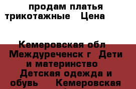 продам платья трикотажные › Цена ­ 350 - Кемеровская обл., Междуреченск г. Дети и материнство » Детская одежда и обувь   . Кемеровская обл.